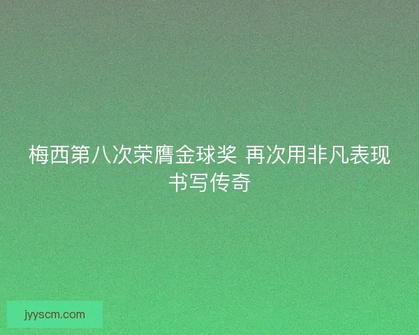 梅西第八次荣膺金球奖 再次用非凡表现书写传奇 梅西第八次荣膺金球奖 再次用非凡表现书写传奇