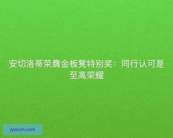 安切洛蒂荣膺金板凳特别奖：同行认可是至高荣耀