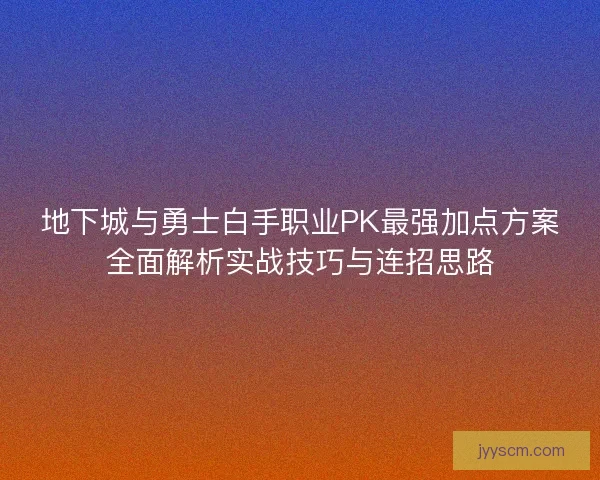 地下城与勇士白手职业PK最强加点方案全面解析实战技巧与连招思路